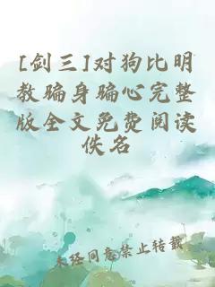 [剑三]对狗比明教骗身骗心完整版全文免费阅读